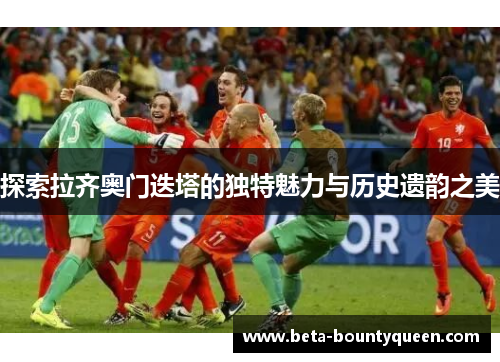 探索拉齐奥门迭塔的独特魅力与历史遗韵之美