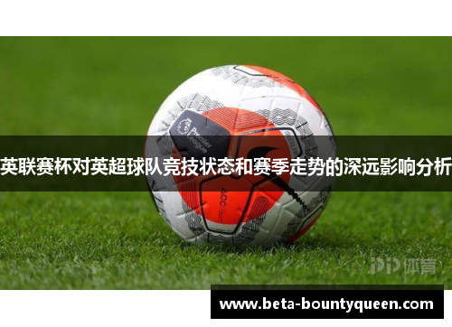 英联赛杯对英超球队竞技状态和赛季走势的深远影响分析