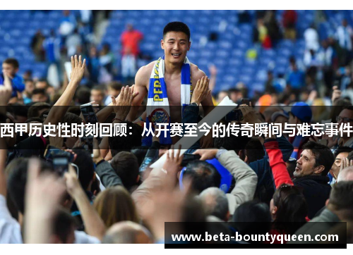 西甲历史性时刻回顾：从开赛至今的传奇瞬间与难忘事件