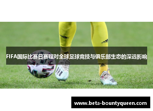 FIFA国际比赛日赛程对全球足球竞技与俱乐部生态的深远影响