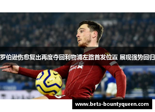 罗伯逊伤愈复出再度夺回利物浦左路首发位置 展现强势回归