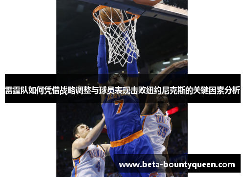 雷霆队如何凭借战略调整与球员表现击败纽约尼克斯的关键因素分析