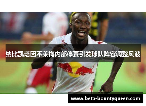 纳比凯塔因不莱梅内部停赛引发球队阵容调整风波